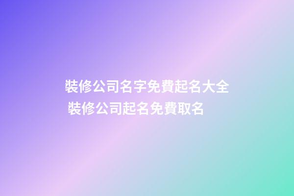 裝修公司名字免費起名大全 裝修公司起名免費取名-第1張-公司起名-玄機派